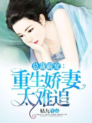 总裁霸宠:重生娇妻太难追